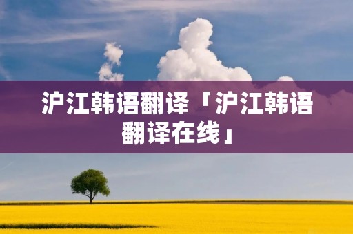 沪江韩语翻译「沪江韩语翻译在线」