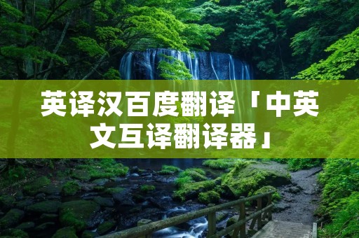 英译汉百度翻译「中英文互译翻译器」