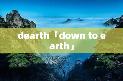 dearth「down to earth」