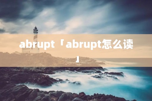 abrupt「abrupt怎么读」