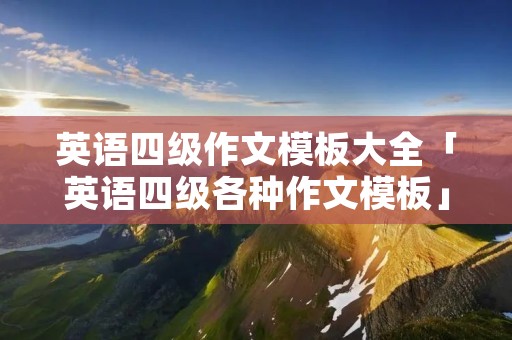 英语四级作文模板大全「英语四级各种作文模板」