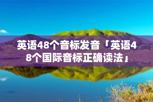 英语48个音标发音「英语48个国际音标正确读法」