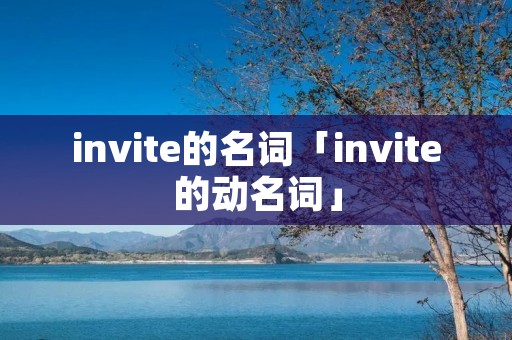 invite的名词「invite的动名词」