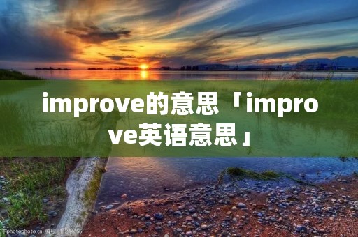 improve的意思「improve英语意思」 improve的意思「improve英语意思」