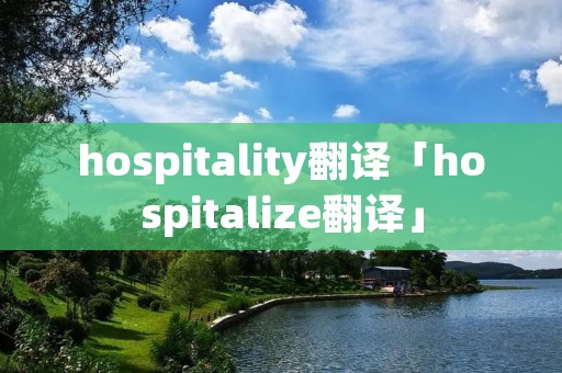 hospitality翻译「hospitalize翻译」
