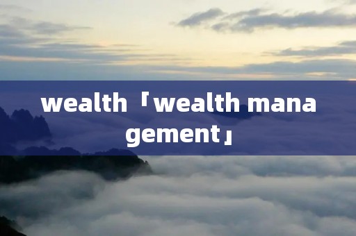 wealth「wealth management」 wealth「wealth management」