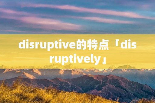 disruptive的特点「disruptively」