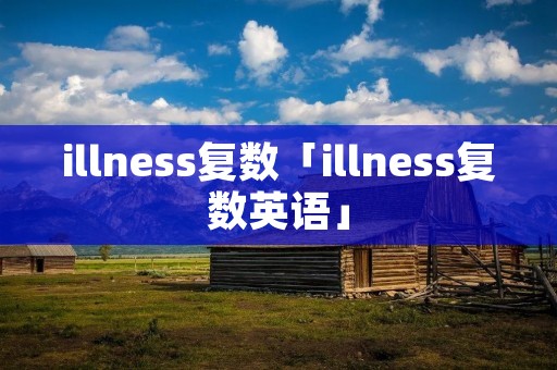 illness复数「illness复数英语」