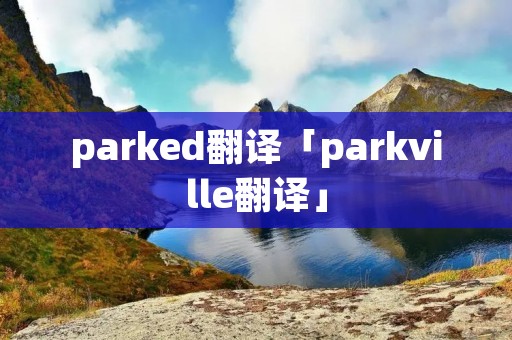 parked翻译「parkville翻译」
