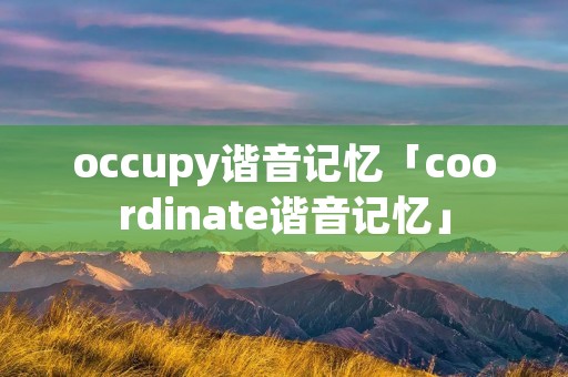 occupy谐音记忆「coordinate谐音记忆」 occupy谐音记忆「coordinate谐音记忆」