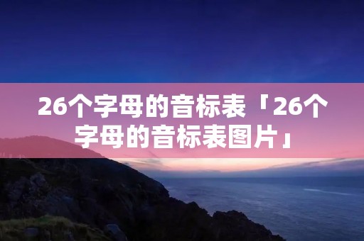 26个字母的音标表「26个字母的音标表图片」