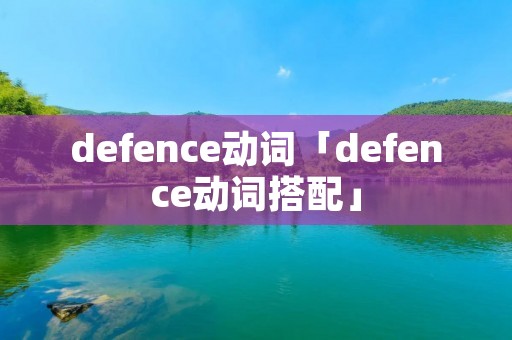 defence动词「defence动词搭配」