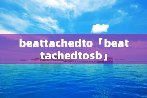 beattachedto「beattachedto**」