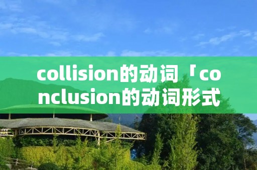 collision的动词「conclusion的动词形式是什么」