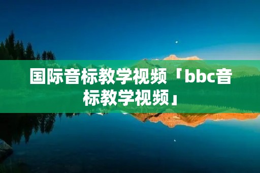 国际音标教学视频「bbc音标教学视频」