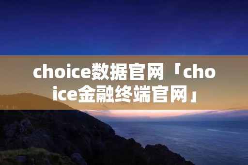 choice数据官网「choice金融终端官网」