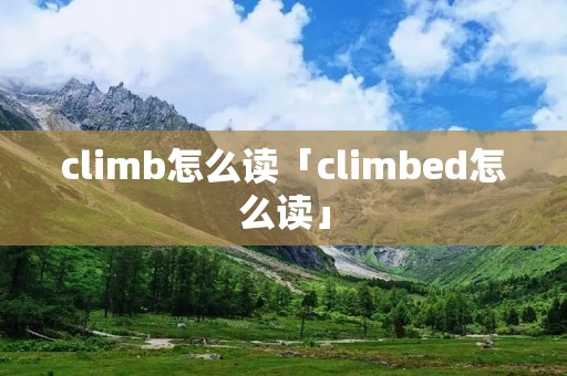 climb怎么读「climbed怎么读」 climb怎么读「climbed怎么读」