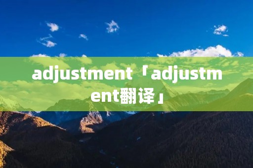 adjustment「adjustment翻译」 adjustment「adjustment翻译」