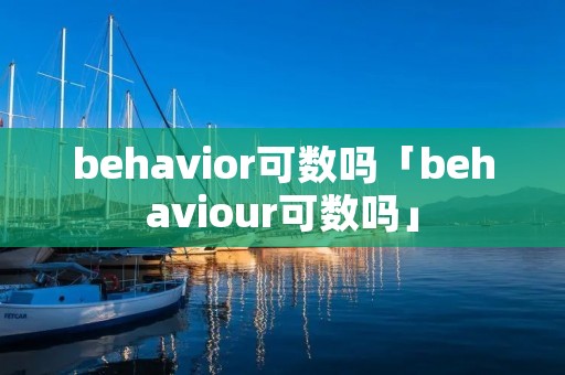 behavior可数吗「behaviour可数吗」
