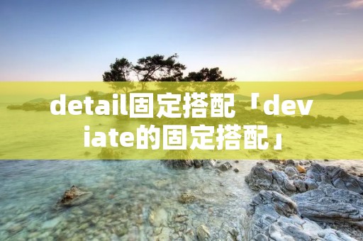 detail固定搭配「deviate的固定搭配」