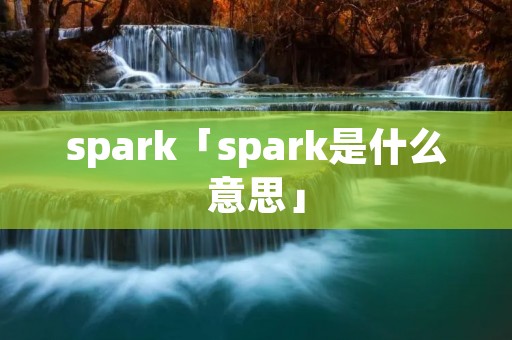 spark「spark是什么意思」