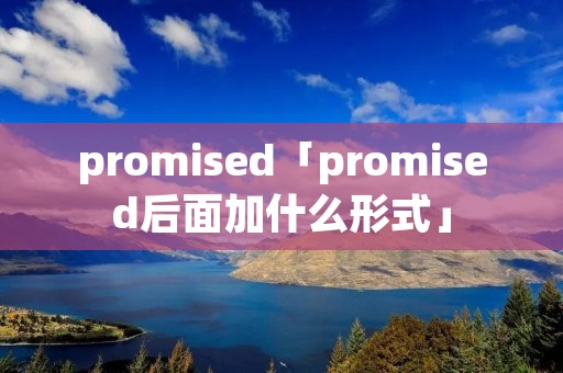 promised「promised后面加什么形式」 promised「promised后面加什么形式」