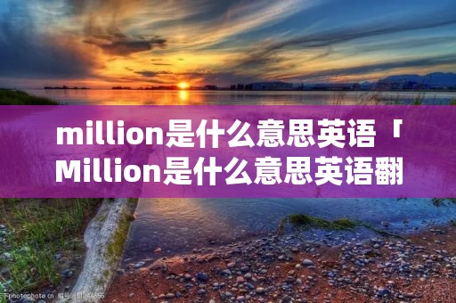 million是什么意思英语「Million是什么意思英语翻译」
