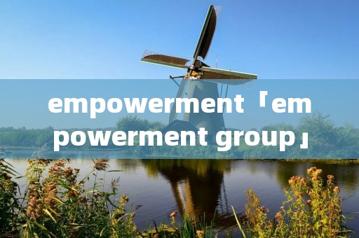 empowerment「empowerment group」 empowerment「empowerment group」