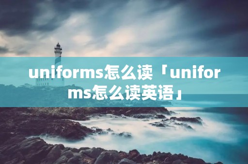 uniforms怎么读「uniforms怎么读英语」