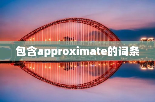 包含approximate的词条 包含approximate的词条