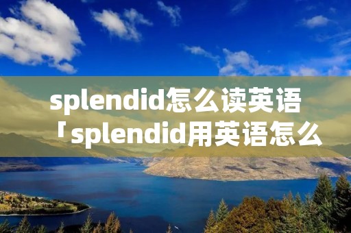 splendid怎么读英语「splendid用英语怎么读」