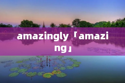 amazingly「amazing」