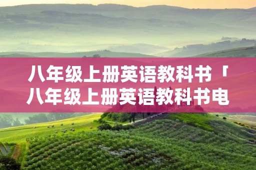 八年级上册英语教科书「八年级上册英语教科书电子版」