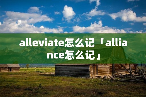 alleviate怎么记「alliance怎么记」