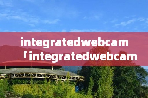 integratedwebcam「integratedwebcam摄像头」 integratedwebcam「integratedwebcam摄像头」