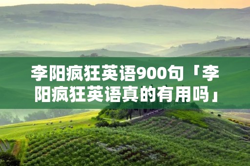 李阳疯狂英语900句「李阳疯狂英语真的有用吗」