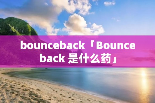 bounceback「Bounceback 是什么药」