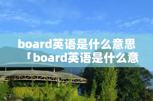 board英语是什么意思「board英语是什么意思是什么」 board英语是什么意思「board英语是什么意思是什么」