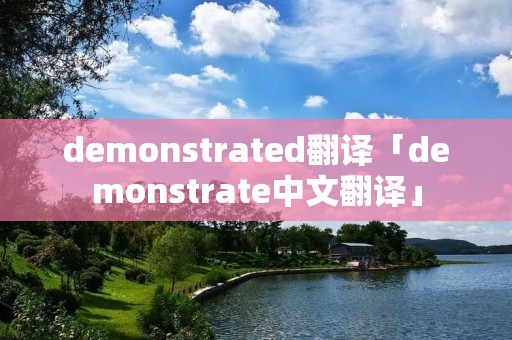 demonstrated翻译「demonstrate中文翻译」