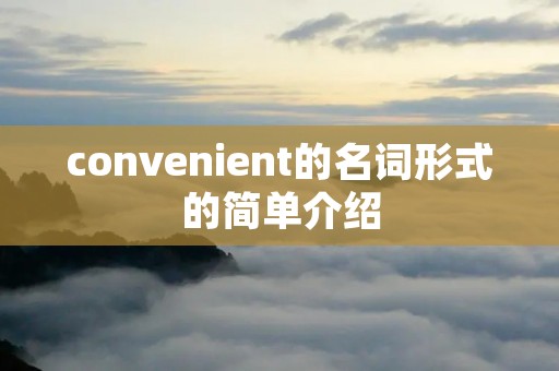 convenient的名词形式的简单介绍