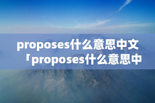 proposes什么意思中文「proposes什么意思中文翻译」