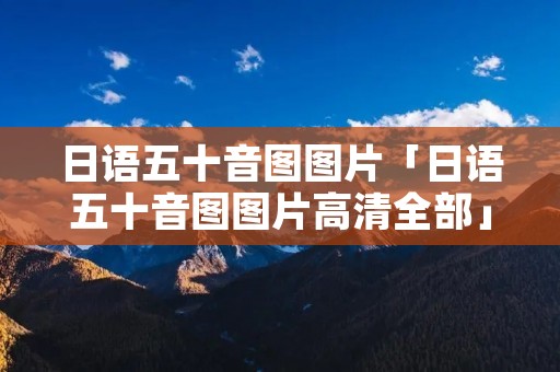 日语五十音图图片「日语五十音图图片高清全部」