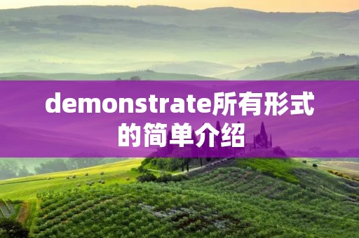 demonstrate所有形式的简单介绍 demonstrate所有形式的简单介绍