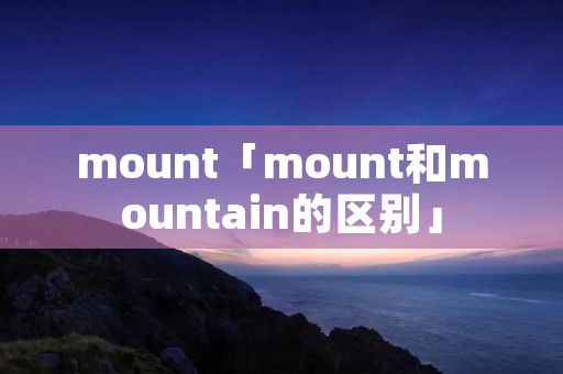 mount「mount和mountain的区别」