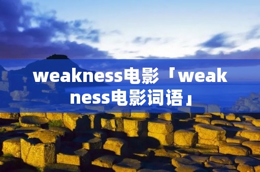 weakness电影「weakness电影词语」 weakness电影「weakness电影词语」