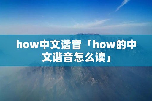 how中文谐音「how的中文谐音怎么读」