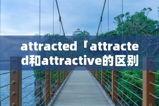 attracted「attracted和attractive的区别」