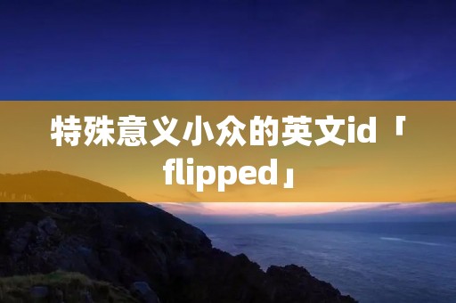 特殊意义小众的英文id「flipped」