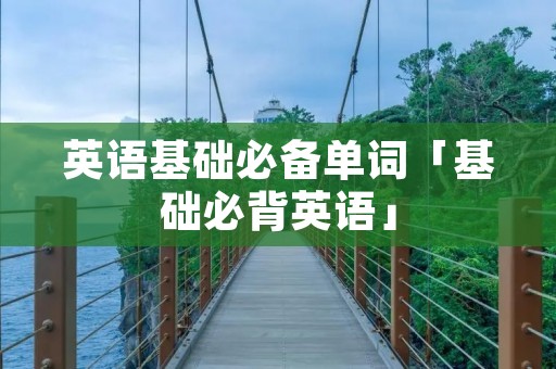 英语基础必备单词「基础必背英语」