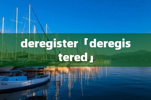 deregister「deregistered」 deregister「deregistered」